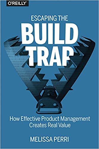 Book Cover saying Escaping the Build Trap: How Effective Product Management Creates Real Value by Melissa Perri